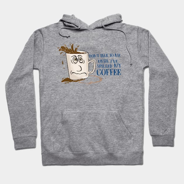 Don't Talk to Me Until I've Spilled My Coffee! Hoodie by ethanchristopher